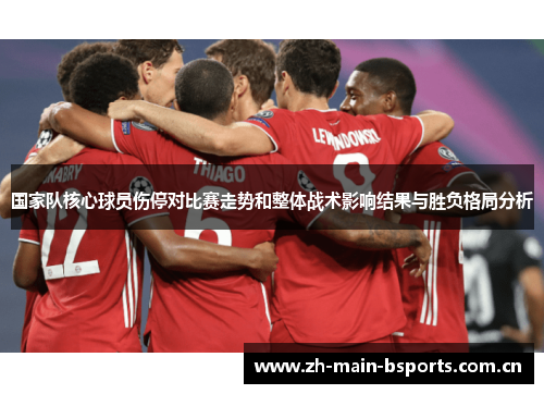 国家队核心球员伤停对比赛走势和整体战术影响结果与胜负格局分析